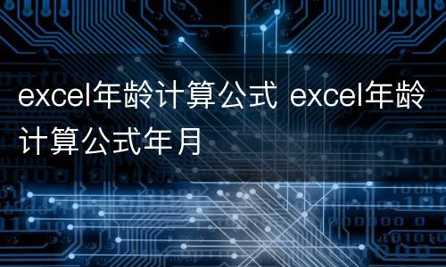 excel年龄计算公式 excel年龄计算公式年月