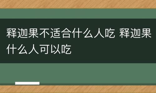 释迦果不适合什么人吃 释迦果什么人可以吃