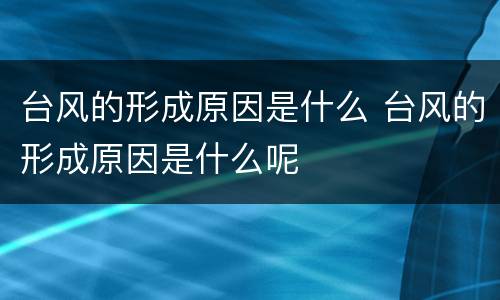 台风的形成原因是什么 台风的形成原因是什么呢