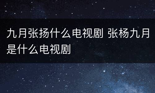 九月张扬什么电视剧 张杨九月是什么电视剧