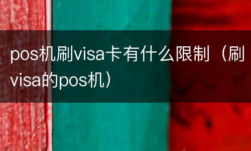 pos机刷visa卡有什么限制（刷visa的pos机）