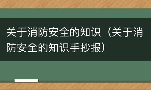 关于消防安全的知识（关于消防安全的知识手抄报）