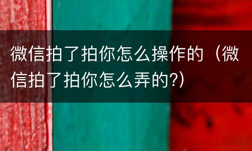 微信拍了拍你怎么操作的（微信拍了拍你怎么弄的?）