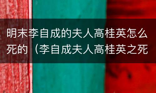 明末李自成的夫人高桂英怎么死的（李自成夫人高桂英之死）