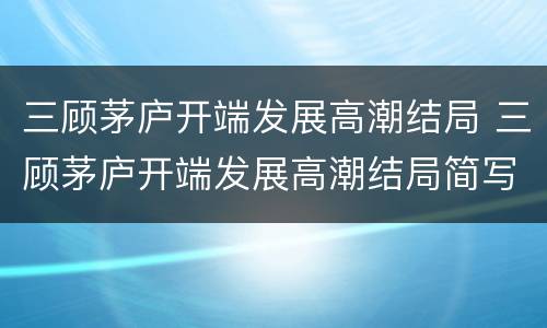 三顾茅庐开端发展高潮结局 三顾茅庐开端发展高潮结局简写