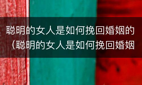 聪明的女人是如何挽回婚姻的（聪明的女人是如何挽回婚姻的女人）