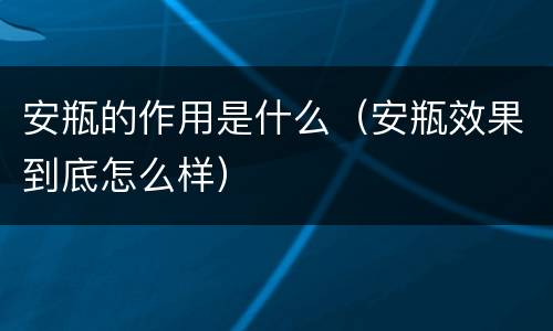 安瓶的作用是什么（安瓶效果到底怎么样）