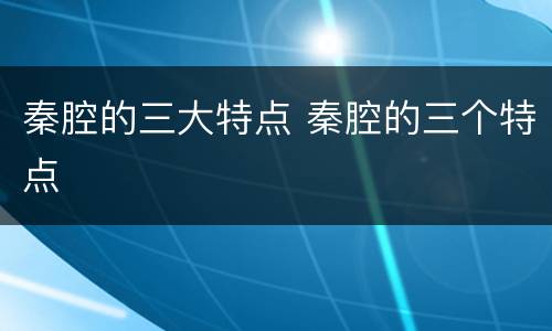 秦腔的三大特点 秦腔的三个特点