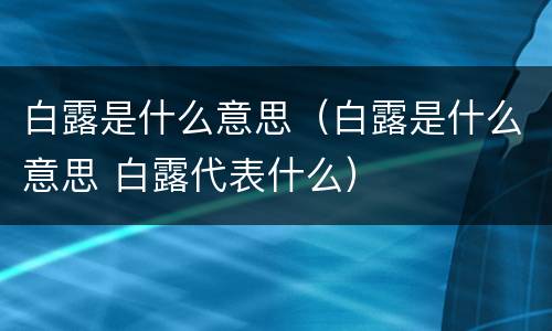 白露是什么意思（白露是什么意思 白露代表什么）