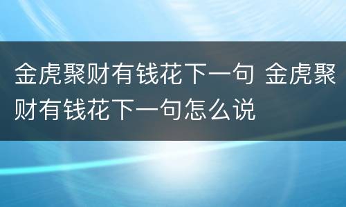 金虎聚财有钱花下一句 金虎聚财有钱花下一句怎么说