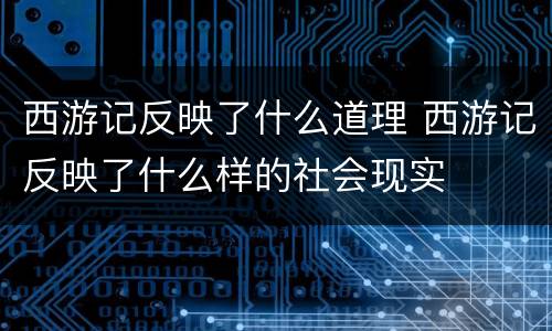 西游记反映了什么道理 西游记反映了什么样的社会现实