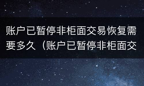 账户已暂停非柜面交易恢复需要多久（账户已暂停非柜面交易里面的钱还在吗）