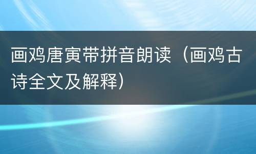 画鸡唐寅带拼音朗读（画鸡古诗全文及解释）