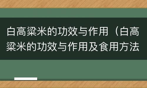 白高粱米的功效与作用（白高粱米的功效与作用及食用方法）