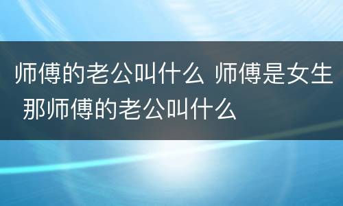 师傅的老公叫什么 师傅是女生 那师傅的老公叫什么