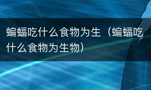 蝙蝠吃什么食物为生（蝙蝠吃什么食物为生物）