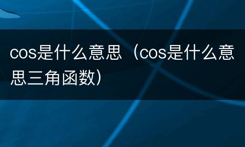 cos是什么意思（cos是什么意思三角函数）