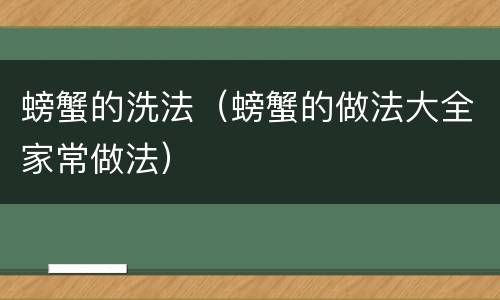 螃蟹的洗法（螃蟹的做法大全家常做法）