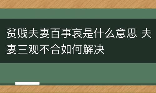 贫贱夫妻百事哀是什么意思 夫妻三观不合如何解决