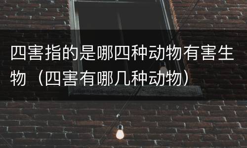 四害指的是哪四种动物有害生物（四害有哪几种动物）