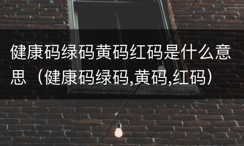 健康码绿码黄码红码是什么意思（健康码绿码,黄码,红码）