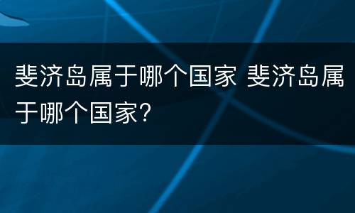 斐济岛属于哪个国家 斐济岛属于哪个国家?