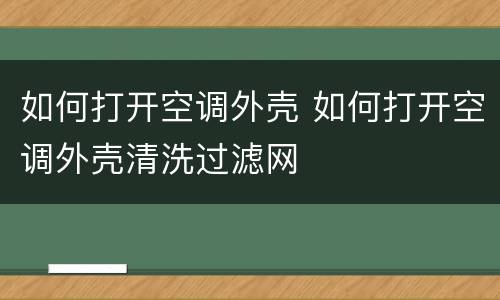 如何打开空调外壳 如何打开空调外壳清洗过滤网