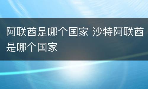 阿联酋是哪个国家 沙特阿联酋是哪个国家