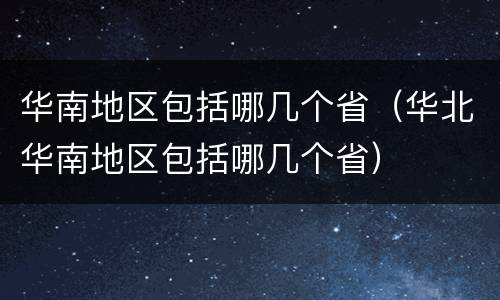 华南地区包括哪几个省（华北华南地区包括哪几个省）