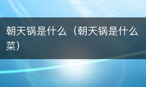 朝天锅是什么（朝天锅是什么菜）