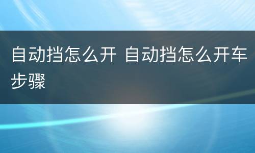 自动挡怎么开 自动挡怎么开车步骤