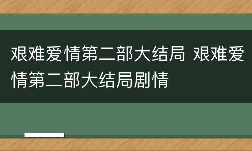 艰难爱情第二部大结局 艰难爱情第二部大结局剧情