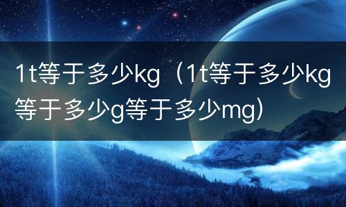 1t等于多少kg（1t等于多少kg等于多少g等于多少mg）