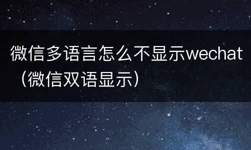 微信多语言怎么不显示wechat（微信双语显示）