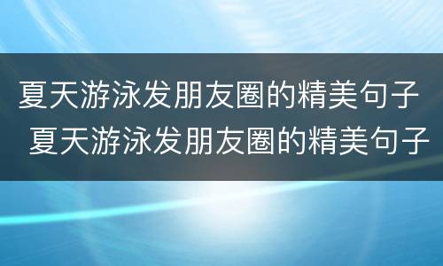 夏天游泳发朋友圈的精美句子 夏天游泳发朋友圈的精美句子简短