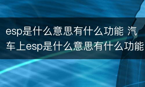 esp是什么意思有什么功能 汽车上esp是什么意思有什么功能