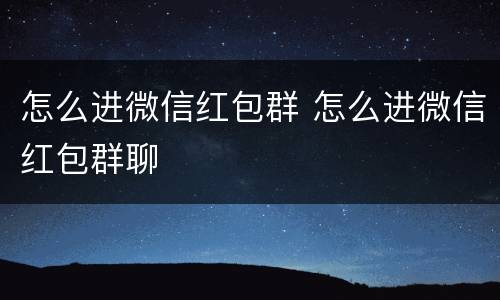 怎么进微信红包群 怎么进微信红包群聊