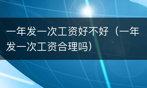 一年发一次工资好不好（一年发一次工资合理吗）