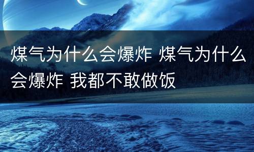 煤气为什么会爆炸 煤气为什么会爆炸 我都不敢做饭