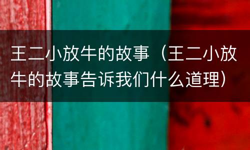 王二小放牛的故事（王二小放牛的故事告诉我们什么道理）