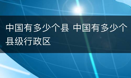 中国有多少个县 中国有多少个县级行政区