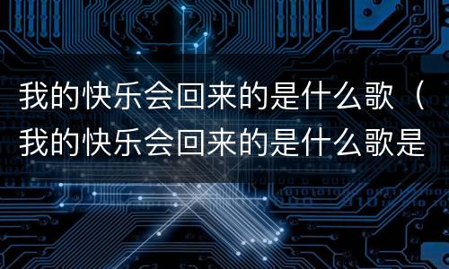 我的快乐会回来的是什么歌（我的快乐会回来的是什么歌是哪个电视剧）