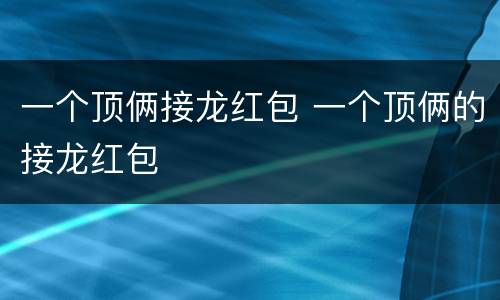 一个顶俩接龙红包 一个顶俩的接龙红包