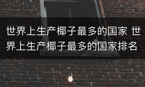 世界上生产椰子最多的国家 世界上生产椰子最多的国家排名