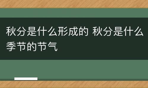 秋分是什么形成的 秋分是什么季节的节气