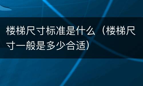 楼梯尺寸标准是什么（楼梯尺寸一般是多少合适）