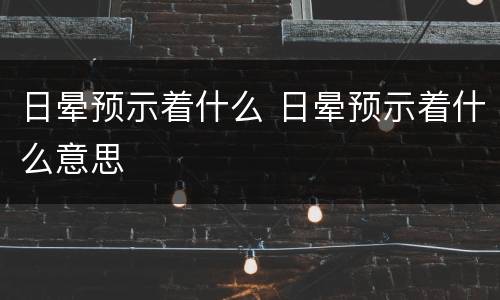 日晕预示着什么 日晕预示着什么意思