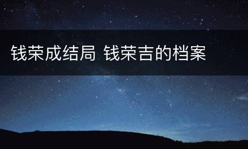 钱荣成结局 钱荣吉的档案