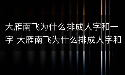 大雁南飞为什么排成人字和一字 大雁南飞为什么排成人字和一字50字