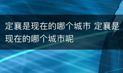 定襄是现在的哪个城市 定襄是现在的哪个城市呢